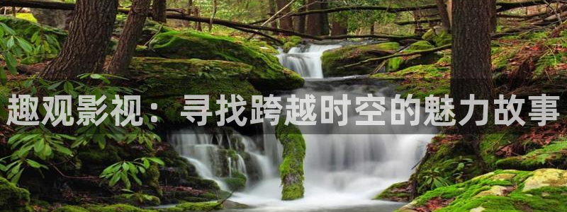 宅男视频资源网：趣观影视：寻找跨越时空的魅力故事