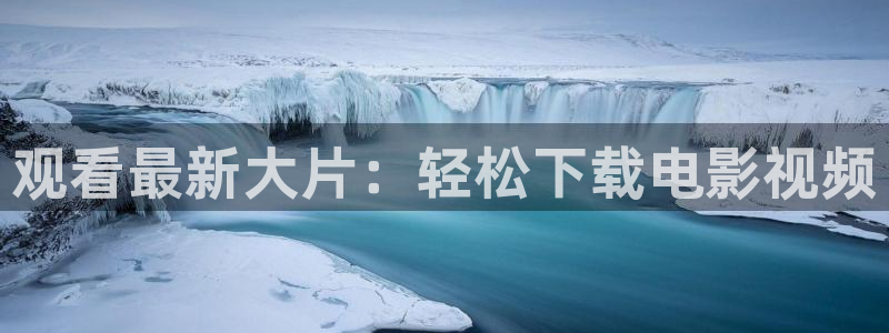 宅男视频免费在线：观看最新大片：轻松下载电影视频