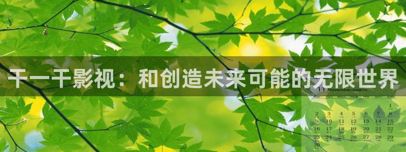 宅男视频网址：干一干影视：和创造未来可能的无限世界