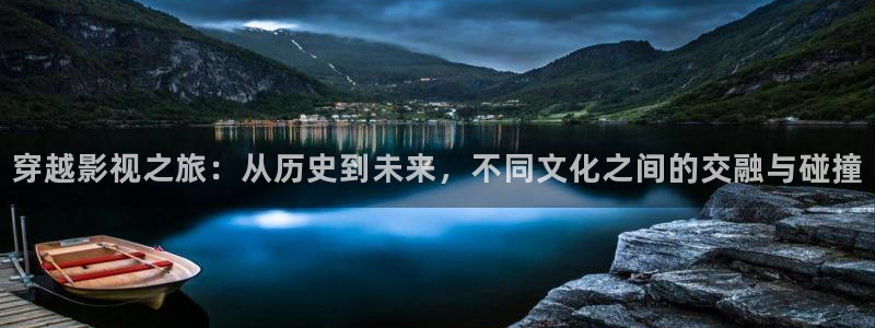 宅男视频黄：穿越影视之旅：从历史到未来，不同文化之间的交融与碰撞