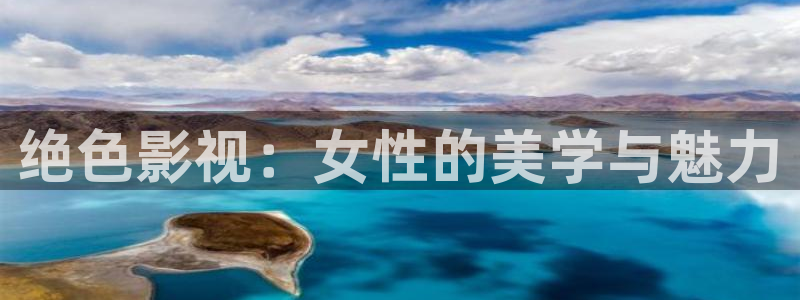 成人宅男视频在线：绝色影视：女性的美学与魅力