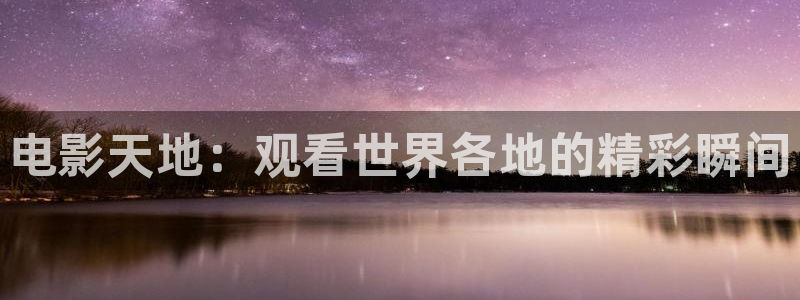 在线观看宅男视频：电影天地：观看世界各地的精彩瞬间